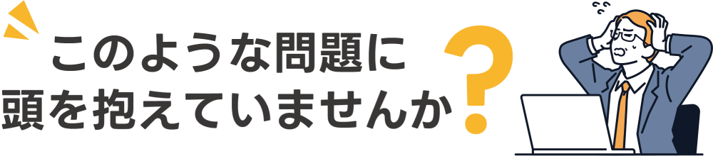このような問題に頭を抱えていませんか？